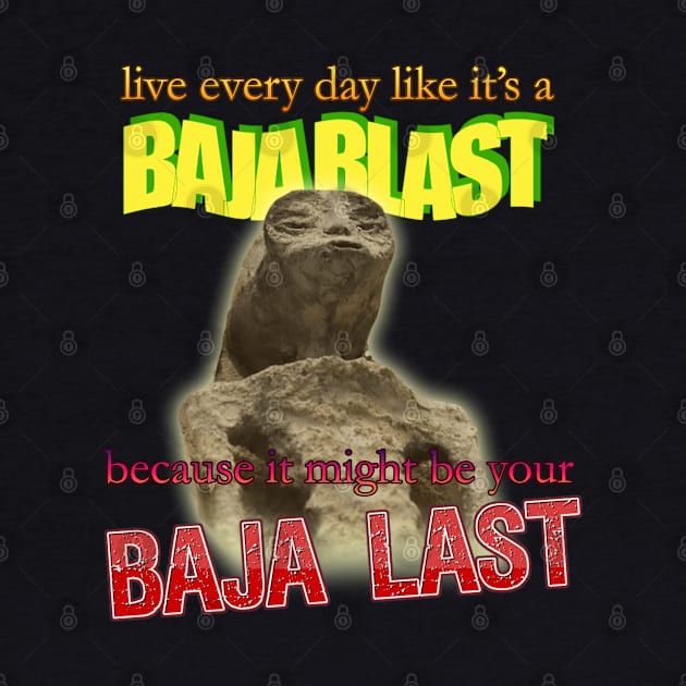 Live Every Day Like Its A Baja Blast Because It Might Be Your Baja Last Mexican Alien Meme by swankyswamprat